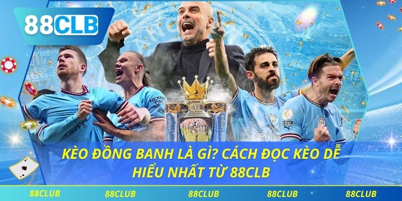 Kèo Đồng Banh Là Gì? Cách Đọc Kèo Dễ Hiểu Nhất Từ 88CLB